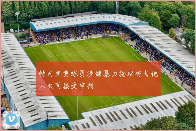 特内里费球员涉嫌暴力抢劫将与他人共同接受审判