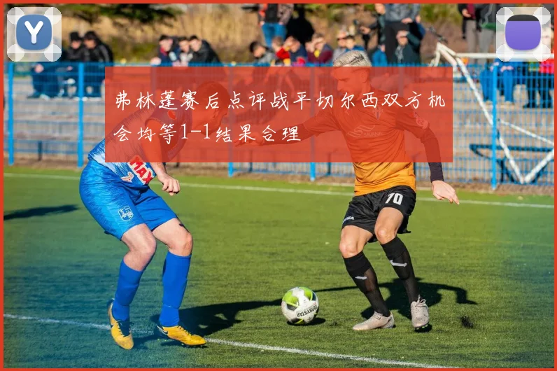 弗林蓬赛后点评战平切尔西双方机会均等1-1结果合理