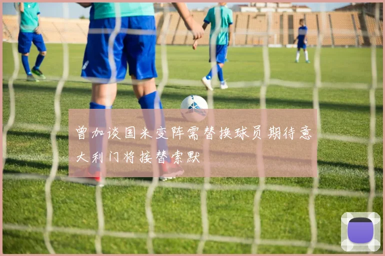 曾加谈国米变阵需替换球员期待意大利门将接替索默
