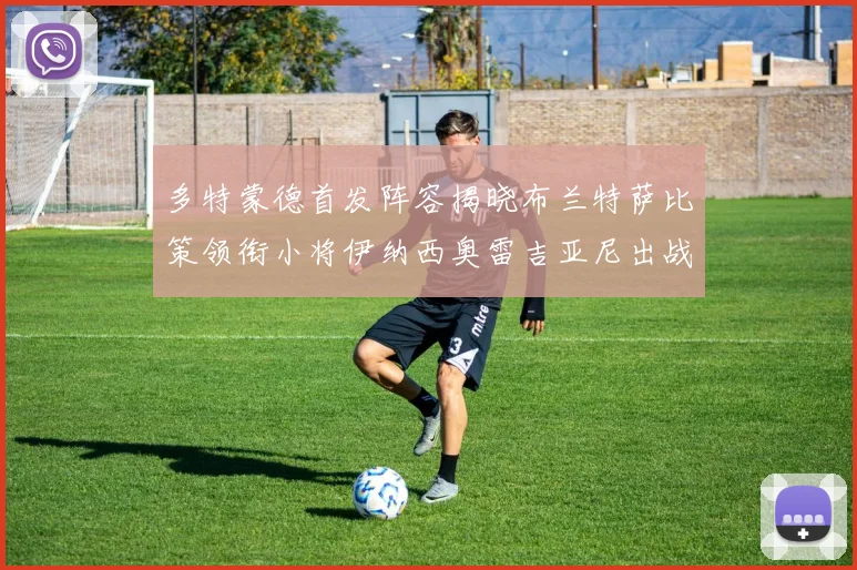 多特蒙德首发阵容揭晓布兰特萨比策领衔小将伊纳西奥雷吉亚尼出战
