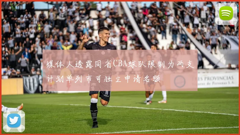 媒体人透露同省CBA球队限制为两支计划单列市可独立申请名额