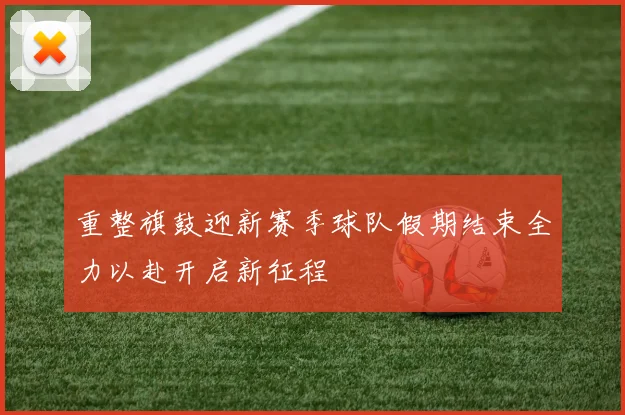 重整旗鼓迎新赛季球队假期结束全力以赴开启新征程