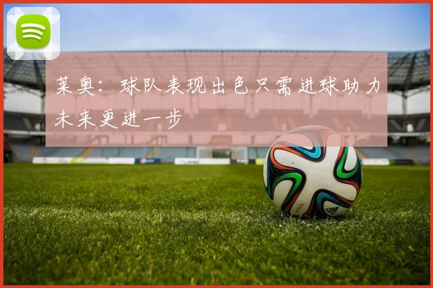 莱奥：球队表现出色只需进球助力未来更进一步