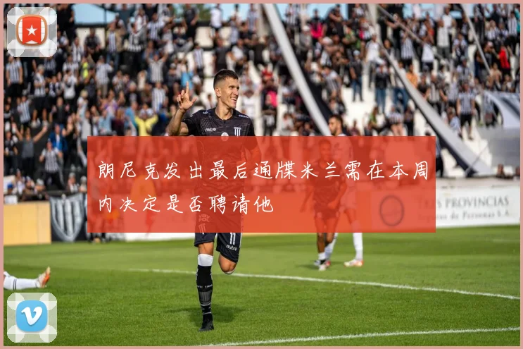 朗尼克发出最后通牒米兰需在本周内决定是否聘请他