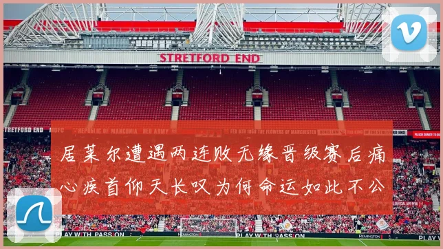 居莱尔遭遇两连败无缘晋级赛后痛心疾首仰天长叹为何命运如此不公