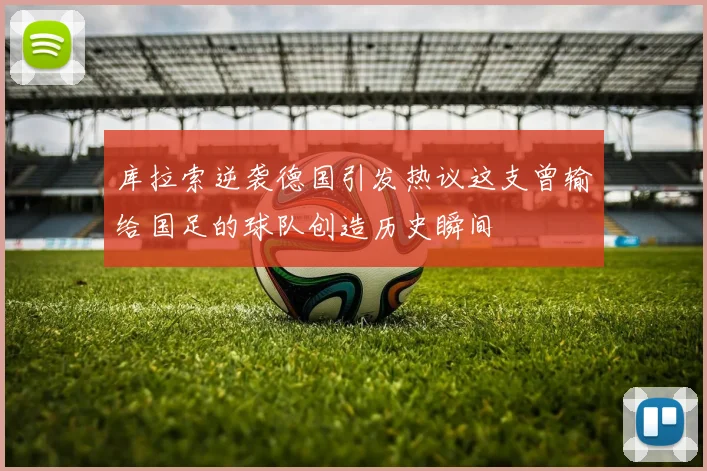 库拉索逆袭德国引发热议这支曾输给国足的球队创造历史瞬间