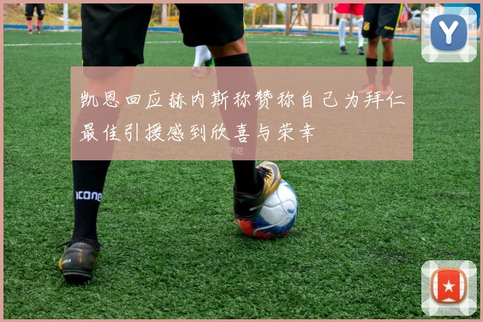 凯恩回应赫内斯称赞称自己为拜仁最佳引援感到欣喜与荣幸
