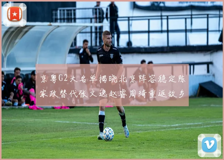 京粤G2大名单揭晓北京阵容稳定陈家政替代张文逸赵睿周琦重返故乡战斗