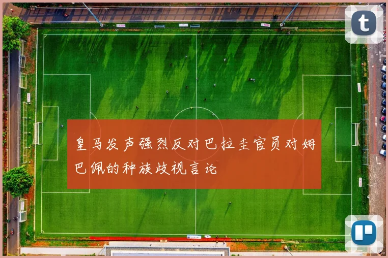 皇马发声强烈反对巴拉圭官员对姆巴佩的种族歧视言论