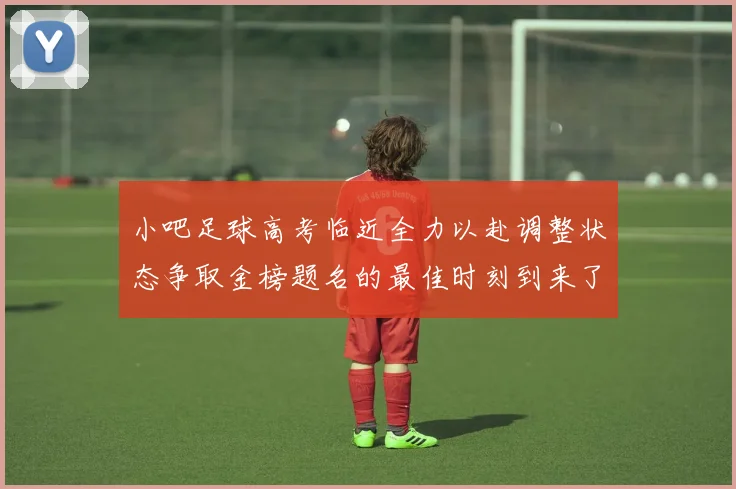 小吧足球高考临近全力以赴调整状态争取金榜题名的最佳时刻到来了