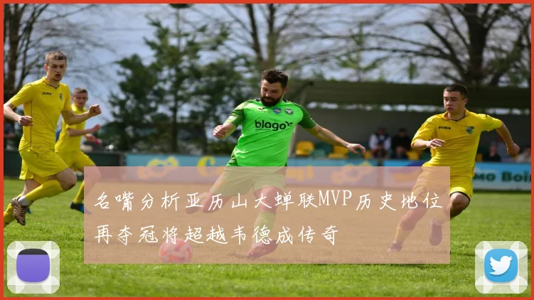 名嘴分析亚历山大蝉联MVP历史地位再夺冠将超越韦德成传奇